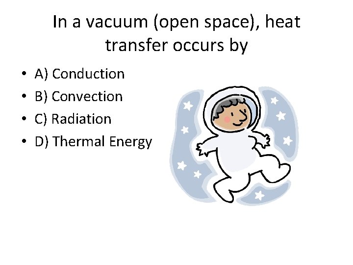 In a vacuum (open space), heat transfer occurs by • • A) Conduction B)