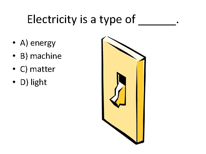 Electricity is a type of ______. • • A) energy B) machine C) matter