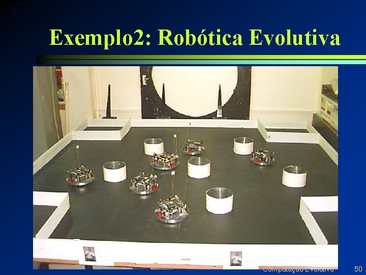 Exemplo 2: Robótica Evolutiva Computação Evolutiva 50 