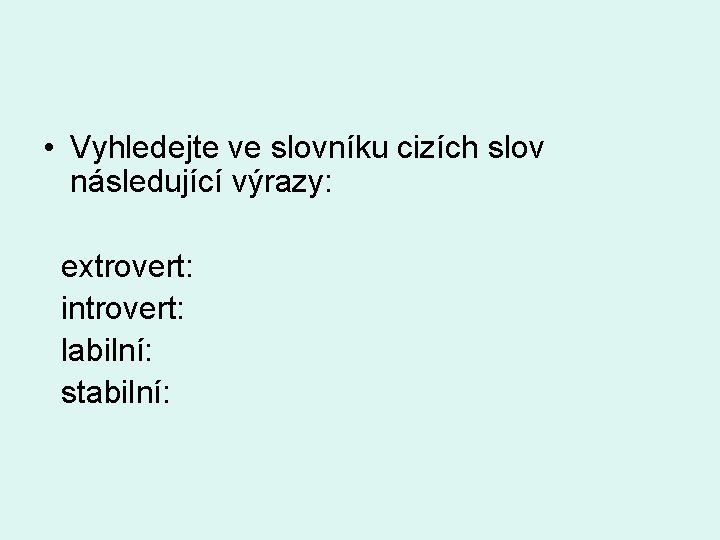  • Vyhledejte ve slovníku cizích slov následující výrazy: extrovert: introvert: labilní: stabilní: 