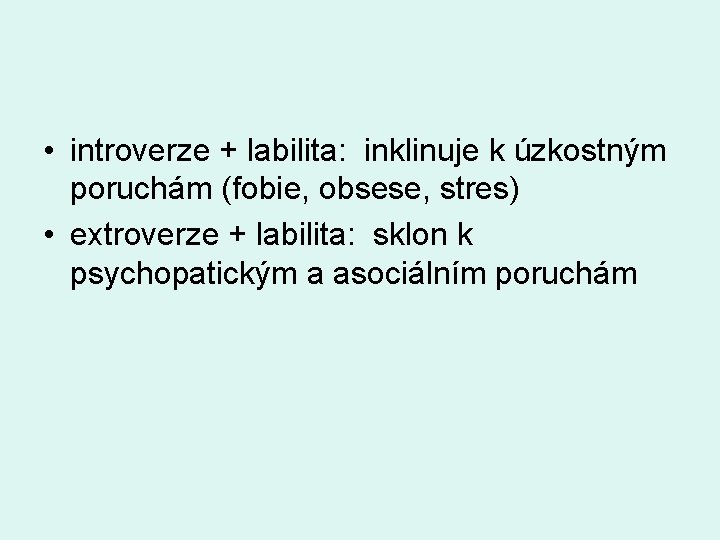  • introverze + labilita: inklinuje k úzkostným poruchám (fobie, obsese, stres) • extroverze