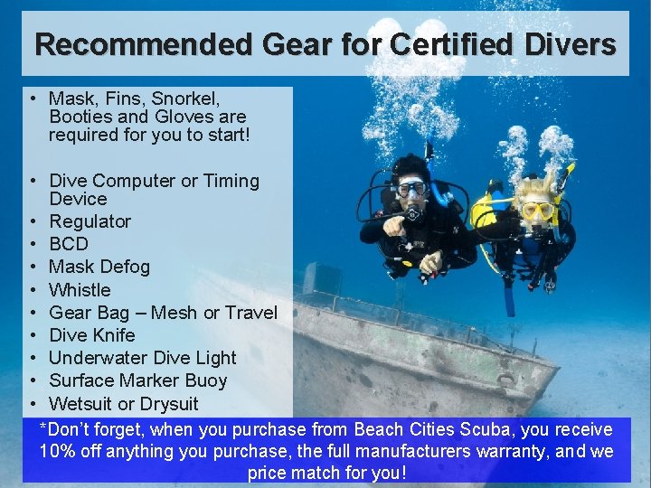 Recommended Gear for Certified Divers • Mask, Fins, Snorkel, Booties and Gloves are required