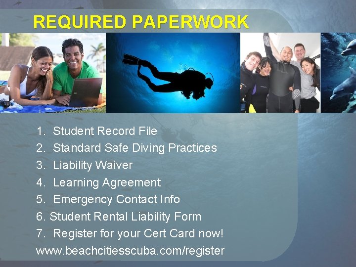 REQUIRED PAPERWORK 1. Student Record File 2. Standard Safe Diving Practices 3. Liability Waiver