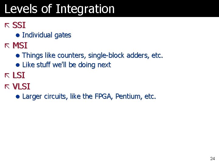 Levels of Integration ã SSI l Individual gates ã MSI l Things like counters,