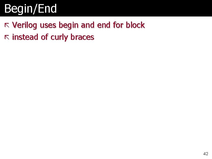 Begin/End ã Verilog uses begin and end for block ã instead of curly braces