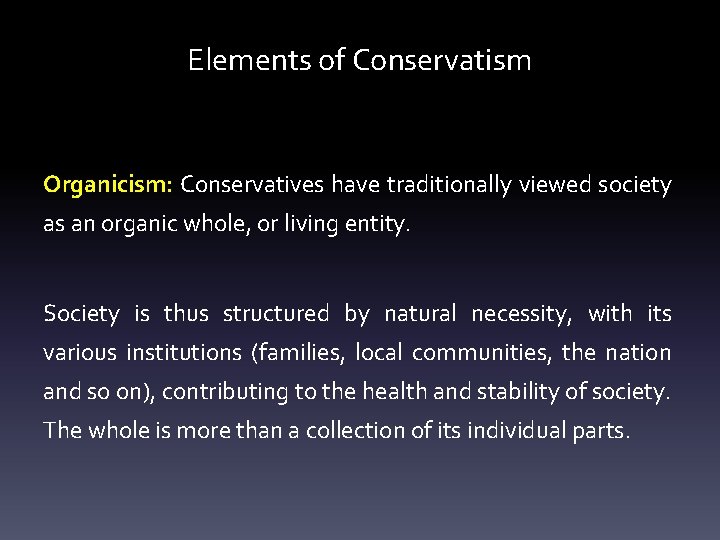 Elements of Conservatism Organicism: Conservatives have traditionally viewed society as an organic whole, or