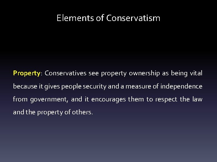 Elements of Conservatism Property: Conservatives see property ownership as being vital because it gives