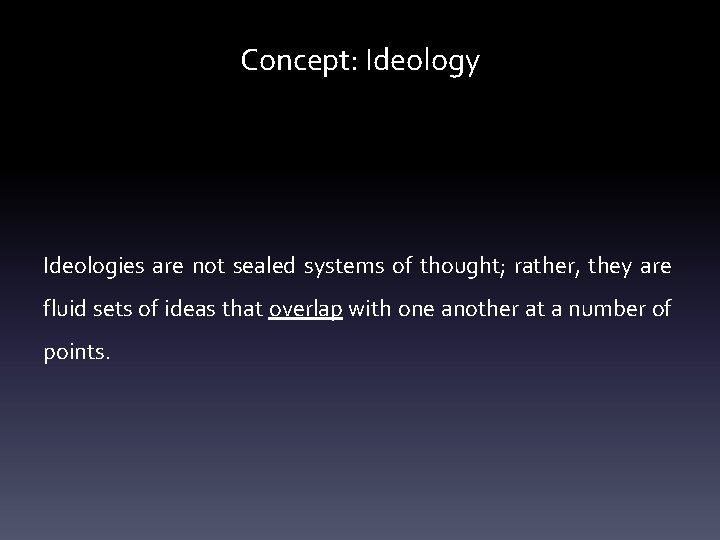 Concept: Ideology Ideologies are not sealed systems of thought; rather, they are fluid sets