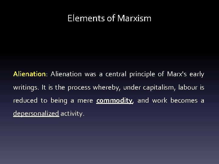 Elements of Marxism Alienation: Alienation was a central principle of Marx's early writings. It