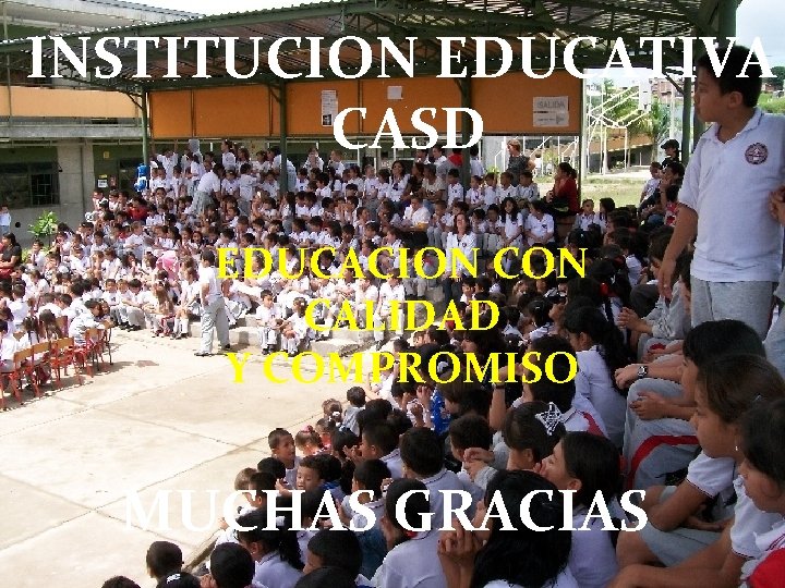 INSTITUCION EDUCATIVA CASD EDUCACION CALIDAD Y COMPROMISO MUCHAS GRACIAS 