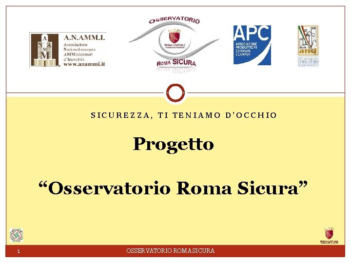 SICUREZZA, TI TENIAMO D’OCCHIO Progetto “Osservatorio Roma Sicura” 1 OSSERVATORIO ROMA SICURA 