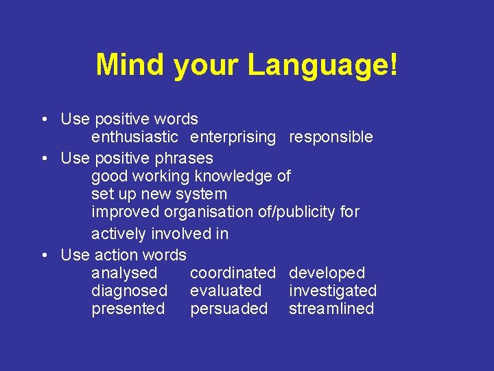 Mind your Language! • Use positive words enthusiastic enterprising responsible • Use positive phrases