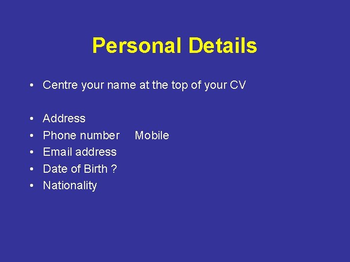 Personal Details • Centre your name at the top of your CV • •