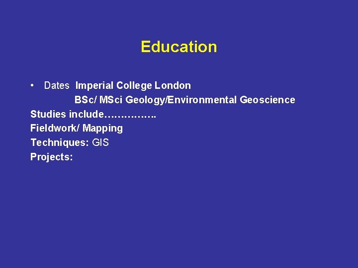 Education • Dates Imperial College London BSc/ MSci Geology/Environmental Geoscience Studies include……………. Fieldwork/ Mapping