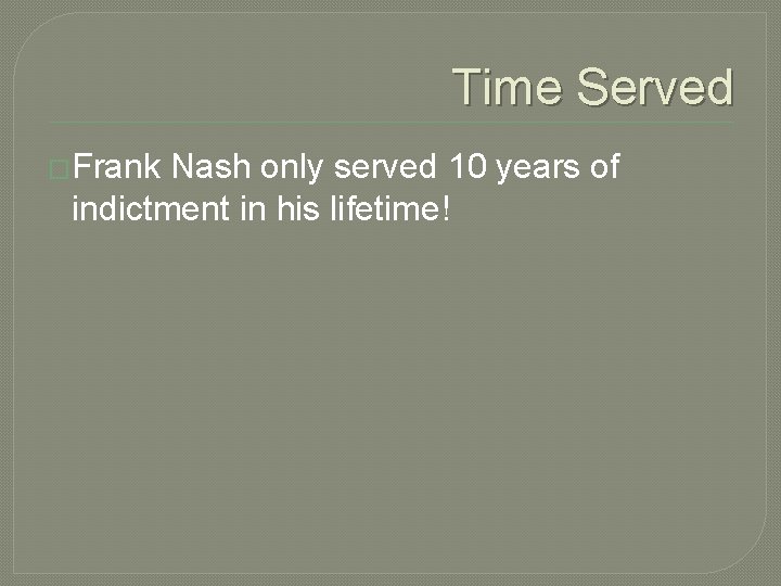 Time Served �Frank Nash only served 10 years of indictment in his lifetime! 