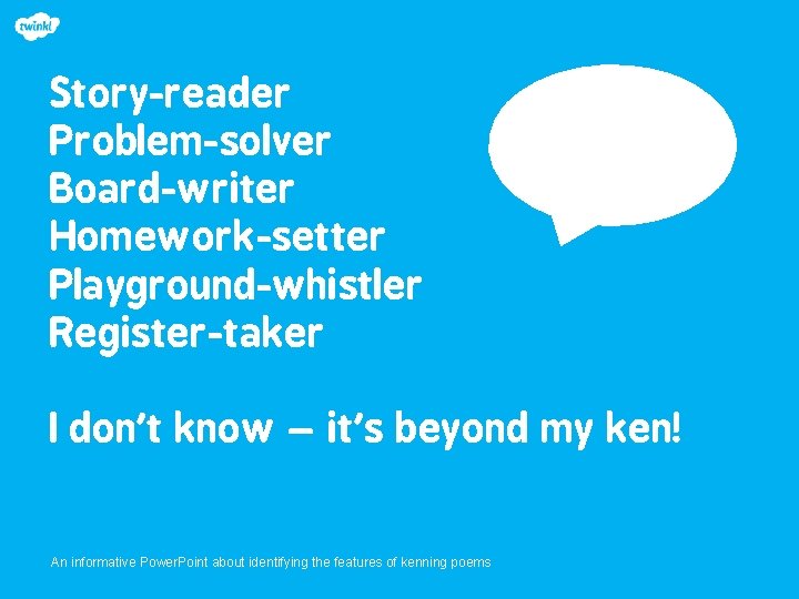 Story-reader Problem-solver Board-writer Homework-setter Playground-whistler Register-taker I don’t know – it’s beyond my ken!