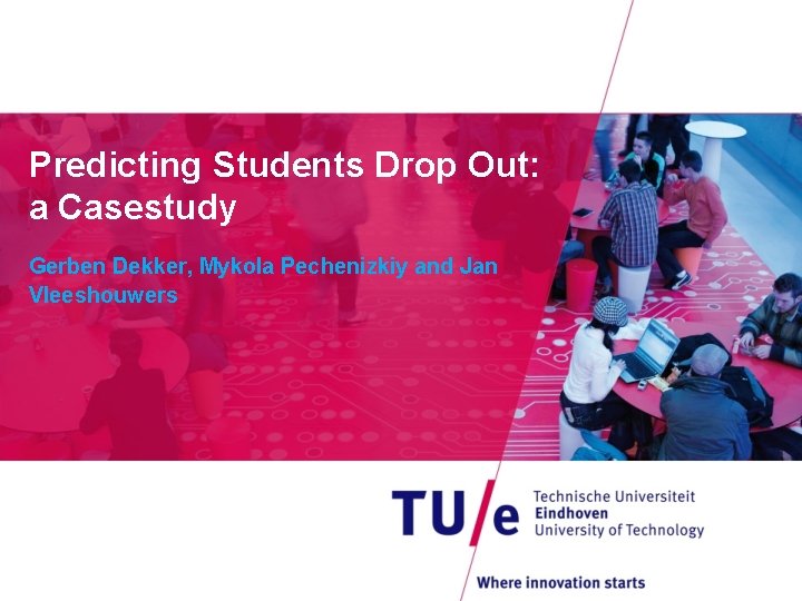 Predicting Students Drop Out: a Casestudy Gerben Dekker, Mykola Pechenizkiy and Jan Vleeshouwers 