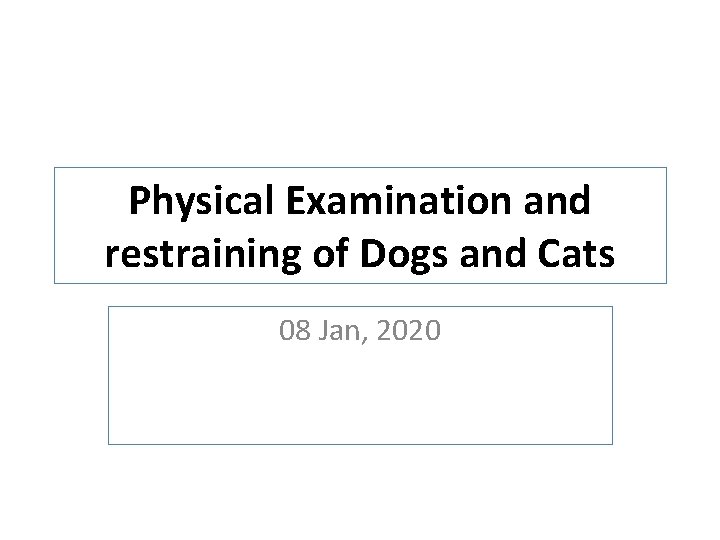 Physical Examination and restraining of Dogs and Cats 08 Jan, 2020 Physical Examination and restraining of Dogs and Cats 08 Jan, 2020