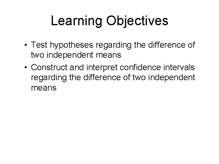 Learning Objectives • Test hypotheses regarding the difference of two independent means • Construct