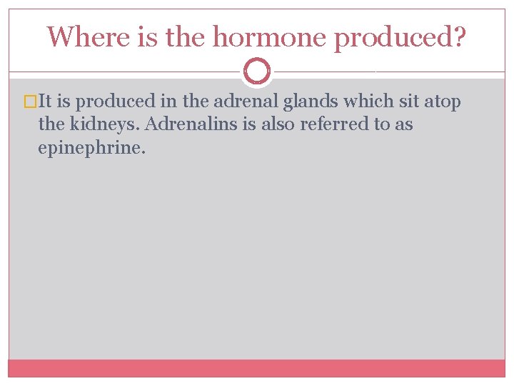 Where is the hormone produced? �It is produced in the adrenal glands which sit