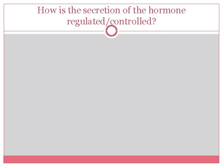 How is the secretion of the hormone regulated/controlled? 