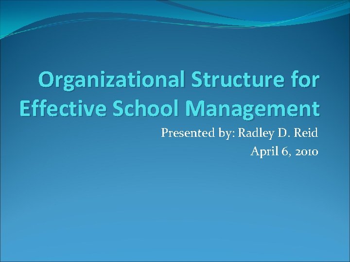 Organizational Structure for Effective School Management Presented by: Radley D. Reid April 6, 2010