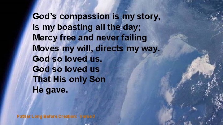 God’s compassion is my story, Is my boasting all the day; Mercy free and