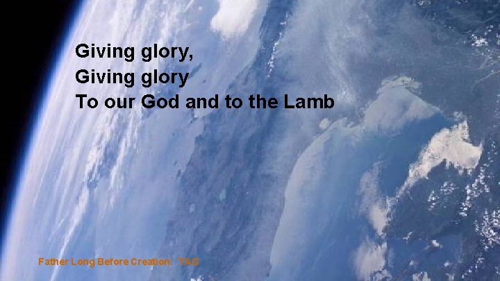 Giving glory, Giving glory To our God and to the Lamb Father Long Before