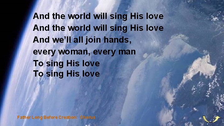 And the world will sing His love And we’ll all join hands, every woman,