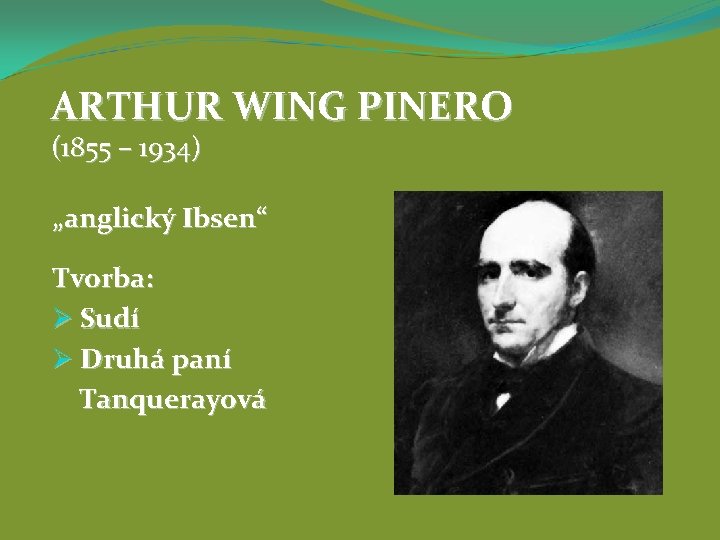 ARTHUR WING PINERO (1855 – 1934) „anglický Ibsen“ Tvorba: Ø Sudí Ø Druhá paní