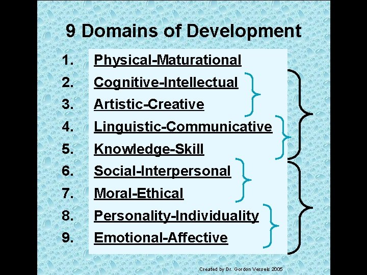 9 Domains of Development 1. Physical-Maturational 2. Cognitive-Intellectual 3. Artistic-Creative 4. Linguistic-Communicative 5. Knowledge-Skill
