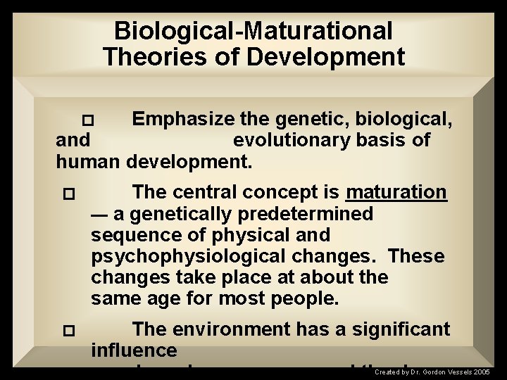 Biological-Maturational Theories of Development Emphasize the genetic, biological, and evolutionary basis of human development.