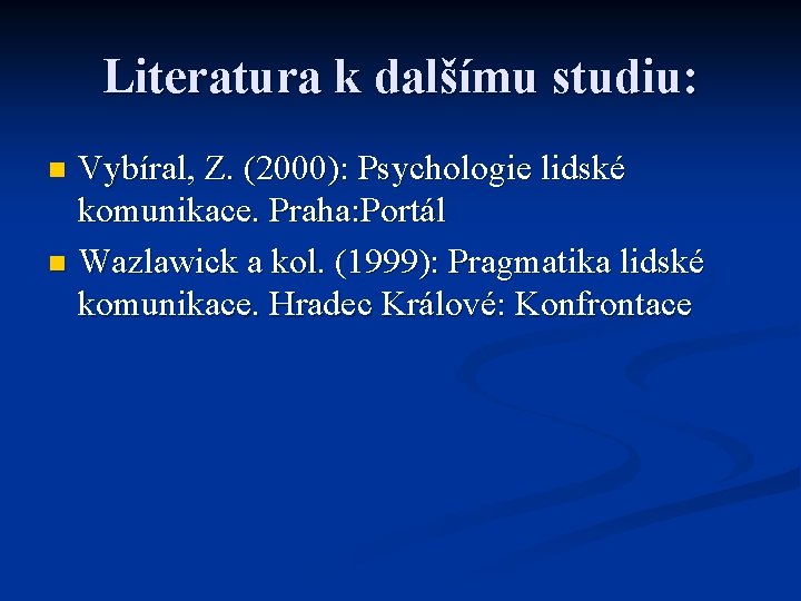 Literatura k dalšímu studiu: Vybíral, Z. (2000): Psychologie lidské komunikace. Praha: Portál n Wazlawick