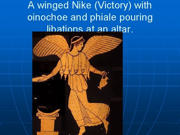 A winged Nike (Victory) with oinochoe and phiale pouring libations at an altar. 