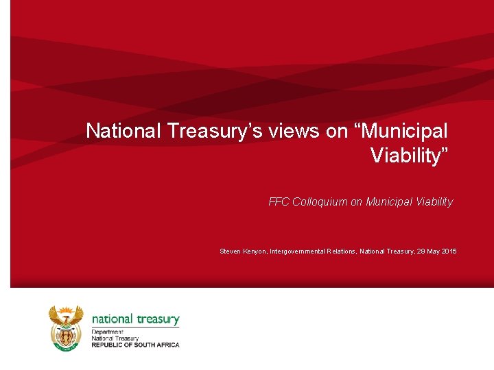 National Treasury’s views on “Municipal Viability” FFC Colloquium on Municipal Viability Steven Kenyon, Intergovernmental