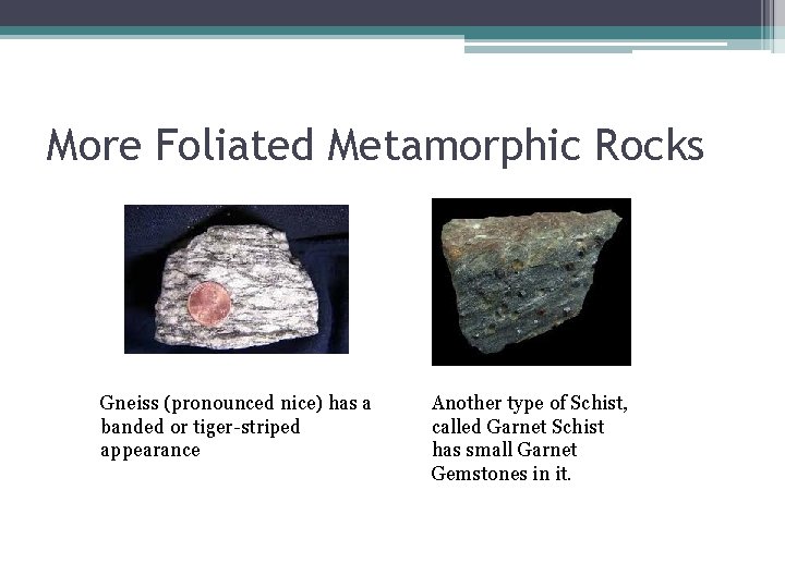 More Foliated Metamorphic Rocks Gneiss (pronounced nice) has a banded or tiger-striped appearance Another