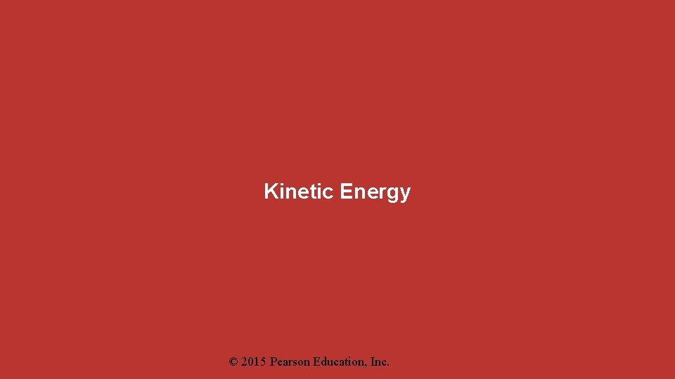 Kinetic Energy © 2015 Pearson Education, Inc. 