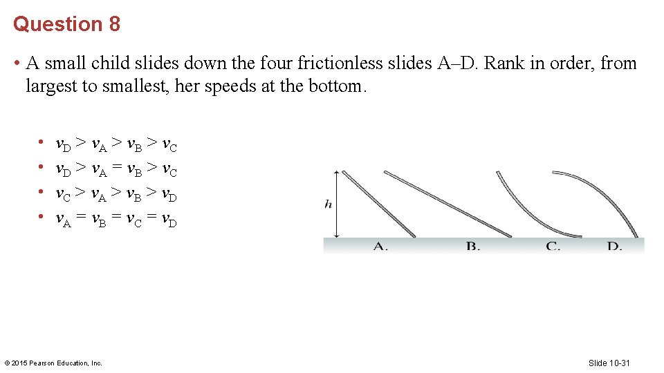 Question 8 • A small child slides down the four frictionless slides A–D. Rank