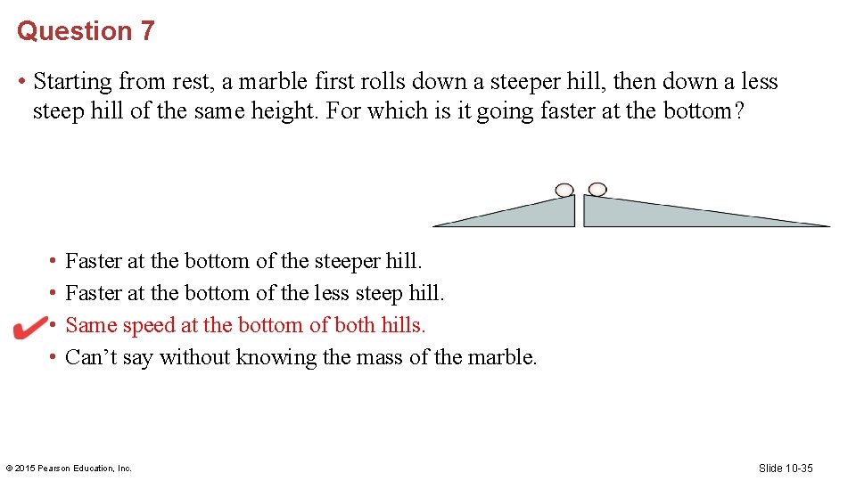 Question 7 • Starting from rest, a marble first rolls down a steeper hill,