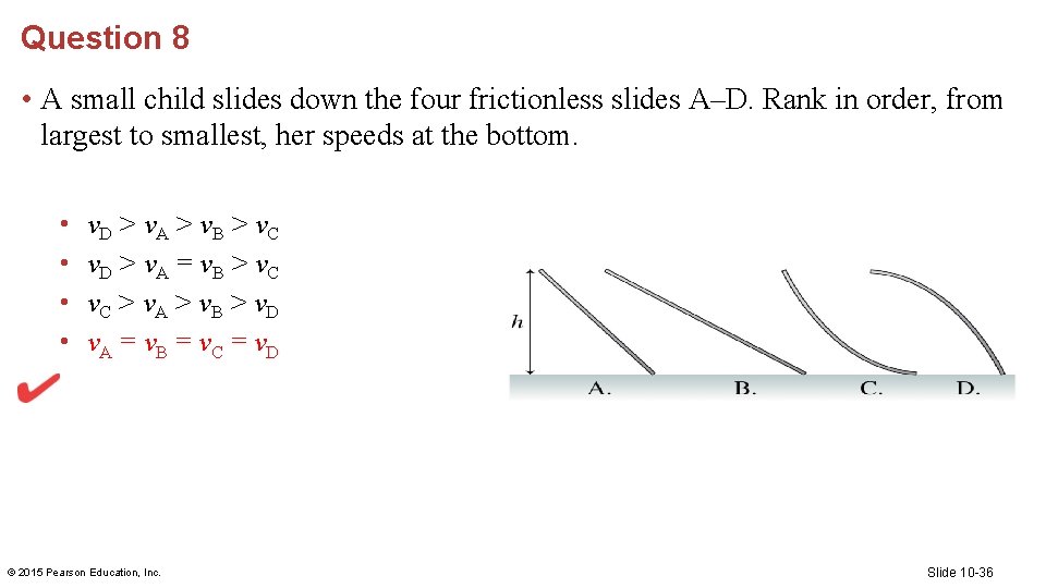Question 8 • A small child slides down the four frictionless slides A–D. Rank