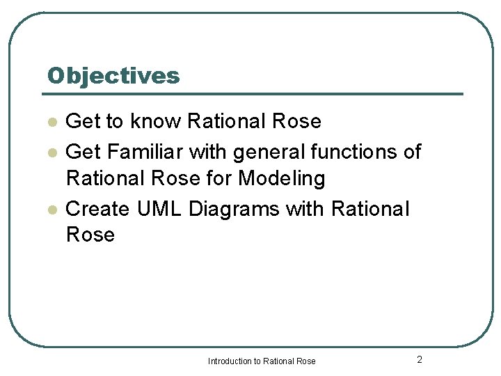Objectives l l l Get to know Rational Rose Get Familiar with general functions