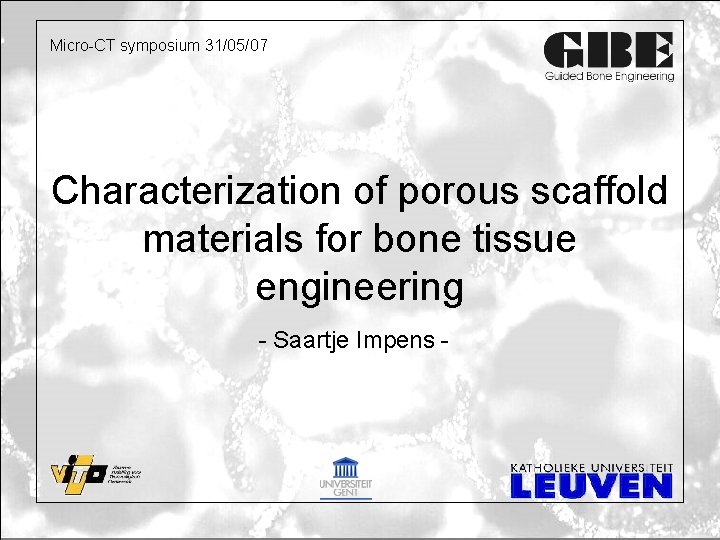 Micro-CT symposium 31/05/07 Characterization of porous scaffold materials for bone tissue engineering - Saartje