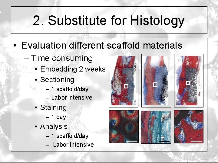 2. Substitute for Histology • Evaluation different scaffold materials – Time consuming • Embedding