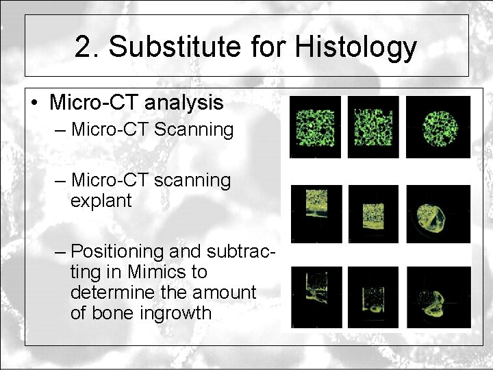 2. Substitute for Histology • Micro-CT analysis – Micro-CT Scanning – Micro-CT scanning explant