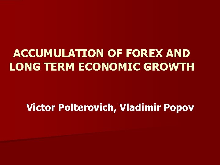 ACCUMULATION OF FOREX AND LONG TERM ECONOMIC GROWTH Victor Polterovich, Vladimir Popov 