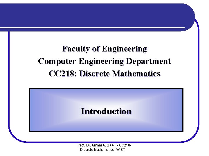 Faculty of Engineering Computer Engineering Department CC 218: Discrete Mathematics Introduction Prof. Dr. Amani