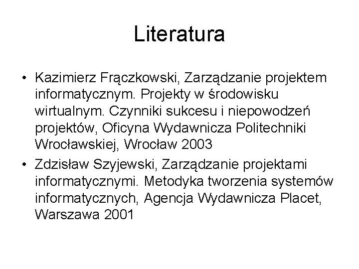 Literatura • Kazimierz Frączkowski, Zarządzanie projektem informatycznym. Projekty w środowisku wirtualnym. Czynniki sukcesu i