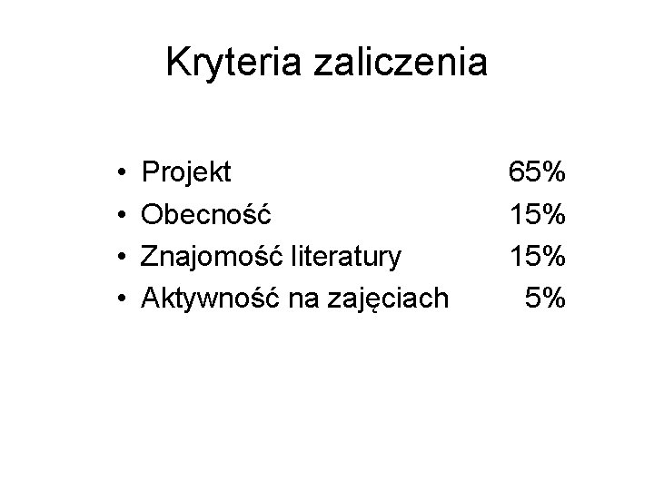 Kryteria zaliczenia • • Projekt Obecność Znajomość literatury Aktywność na zajęciach 65% 15% 5%