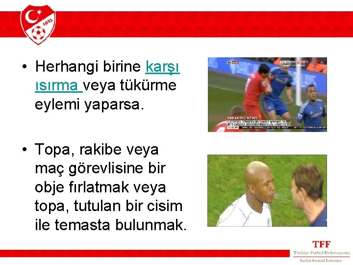 • Herhangi birine karşı ısırma veya tükürme eylemi yaparsa. • Topa, rakibe veya • Herhangi birine karşı ısırma veya tükürme eylemi yaparsa. • Topa, rakibe veya