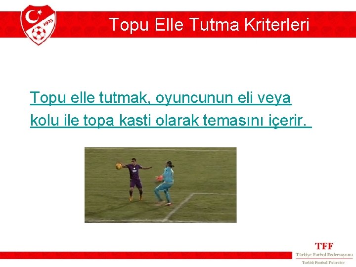 Topu Elle Tutma Kriterleri Topu elle tutmak, oyuncunun eli veya kolu ile topa kasti Topu Elle Tutma Kriterleri Topu elle tutmak, oyuncunun eli veya kolu ile topa kasti